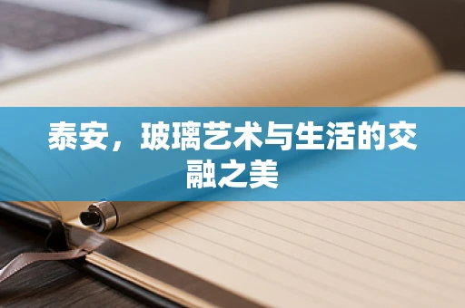 泰安，玻璃艺术与生活的交融之美