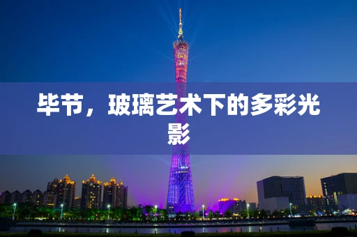 毕节，玻璃艺术下的多彩光影