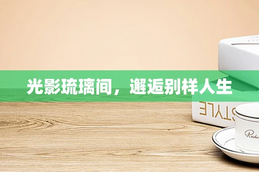 光影琉璃间，邂逅别样人生