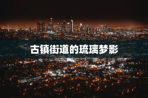 古镇街道的琉璃梦影