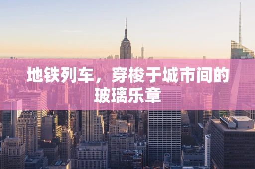 地铁列车，穿梭于城市间的玻璃乐章