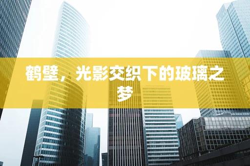 鹤壁，光影交织下的玻璃之梦
