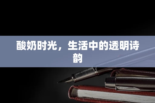 酸奶时光，生活中的透明诗韵