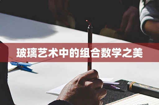 玻璃艺术中的组合数学之美