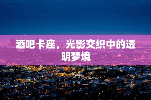 酒吧卡座，光影交织中的透明梦境