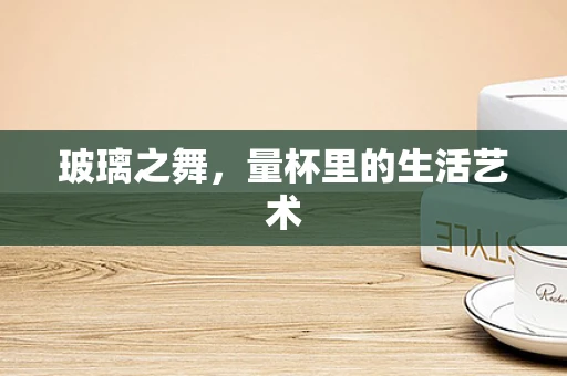 玻璃之舞，量杯里的生活艺术
