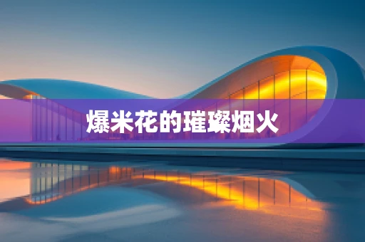 爆米花的璀璨烟火