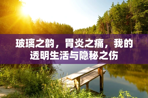 玻璃之韵，胃炎之痛，我的透明生活与隐秘之伤