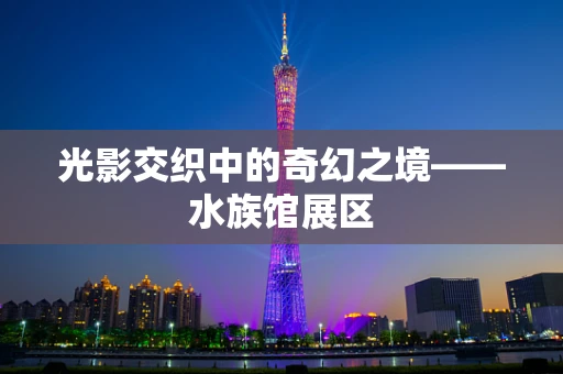 光影交织中的奇幻之境——水族馆展区