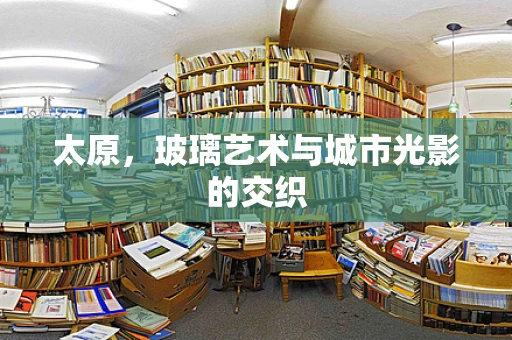 太原，玻璃艺术与城市光影的交织