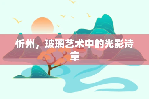 忻州，玻璃艺术中的光影诗章