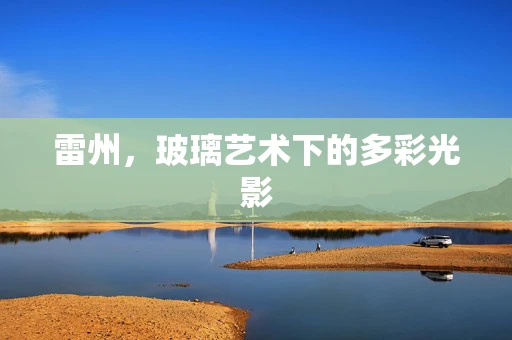 雷州，玻璃艺术下的多彩光影