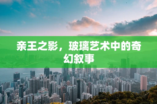 亲王之影，玻璃艺术中的奇幻叙事