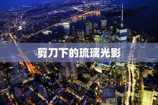 剪刀下的琉璃光影