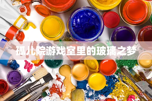 孤儿院游戏室里的玻璃之梦