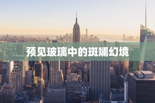 预见玻璃中的斑斓幻境