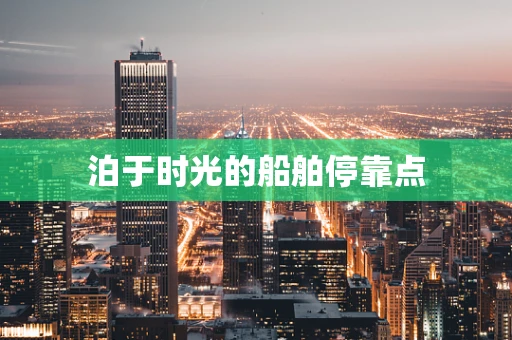 泊于时光的船舶停靠点