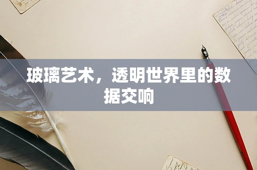 玻璃艺术，透明世界里的数据交响