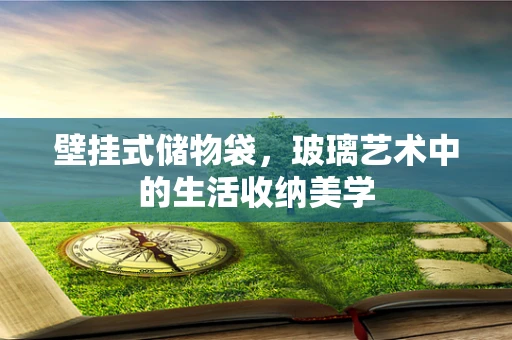 壁挂式储物袋，玻璃艺术中的生活收纳美学