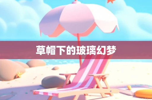 草帽下的玻璃幻梦