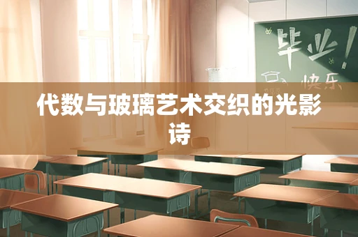 代数与玻璃艺术交织的光影诗
