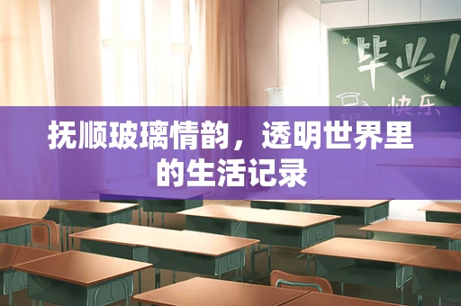 抚顺玻璃情韵，透明世界里的生活记录