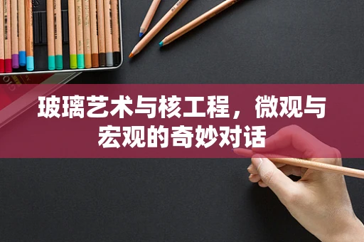 玻璃艺术与核工程，微观与宏观的奇妙对话