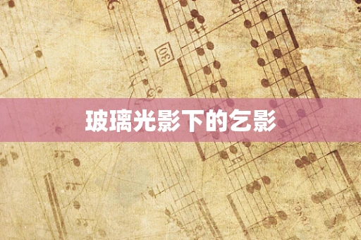 玻璃光影下的乞影