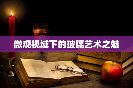 微观视域下的玻璃艺术之魅