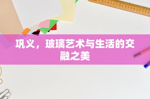 巩义，玻璃艺术与生活的交融之美