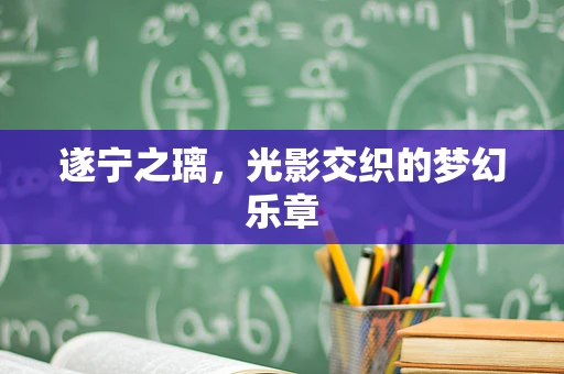 遂宁之璃，光影交织的梦幻乐章