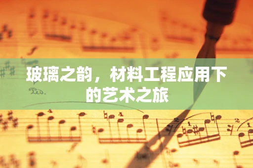 玻璃之韵，材料工程应用下的艺术之旅