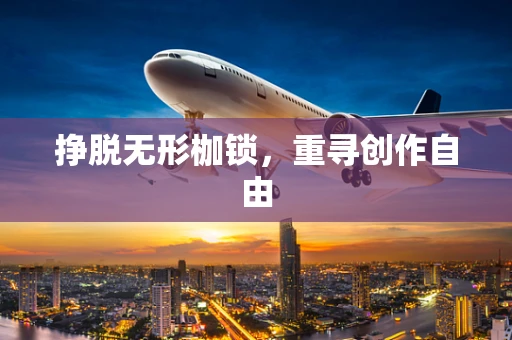 挣脱无形枷锁，重寻创作自由