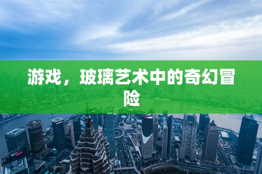 游戏，玻璃艺术中的奇幻冒险