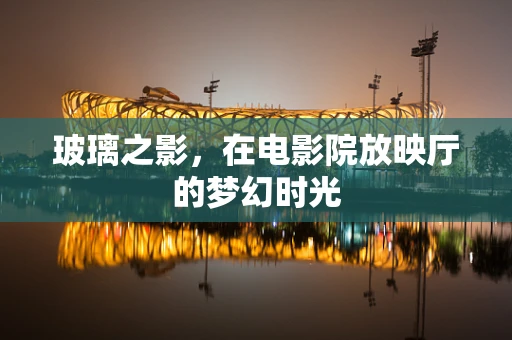 玻璃之影，在电影院放映厅的梦幻时光