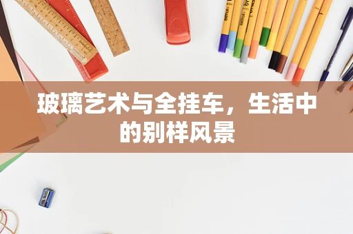 玻璃艺术与全挂车，生活中的别样风景