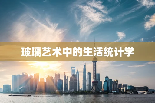 玻璃艺术中的生活统计学