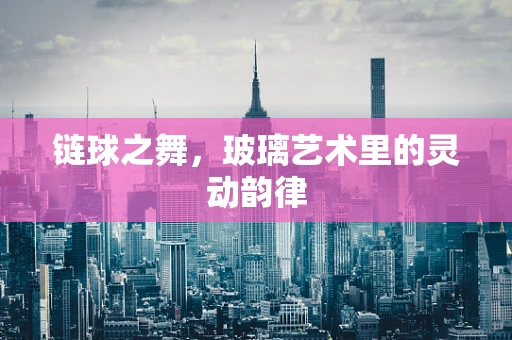 链球之舞，玻璃艺术里的灵动韵律