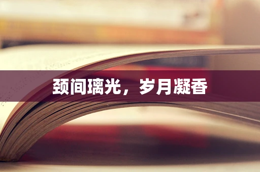 颈间璃光，岁月凝香