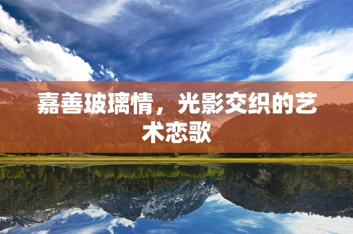 嘉善玻璃情，光影交织的艺术恋歌