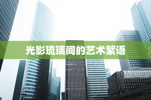 光影琉璃间的艺术絮语