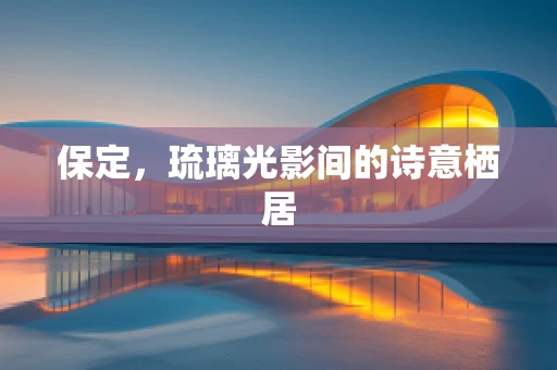 保定，琉璃光影间的诗意栖居