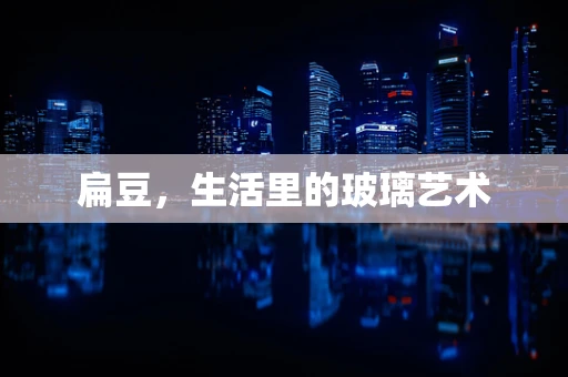 扁豆，生活里的玻璃艺术