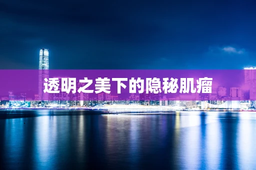 透明之美下的隐秘肌瘤