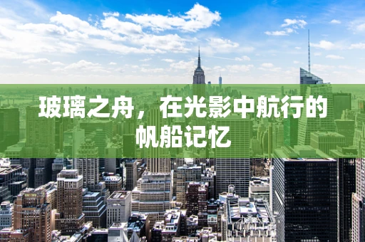 玻璃之舟，在光影中航行的帆船记忆