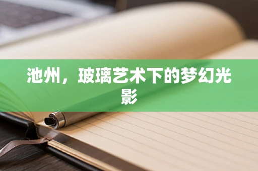 池州，玻璃艺术下的梦幻光影