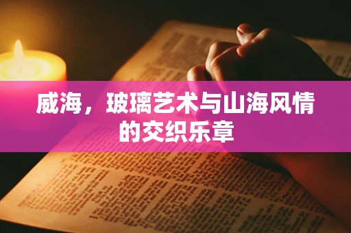 威海，玻璃艺术与山海风情的交织乐章
