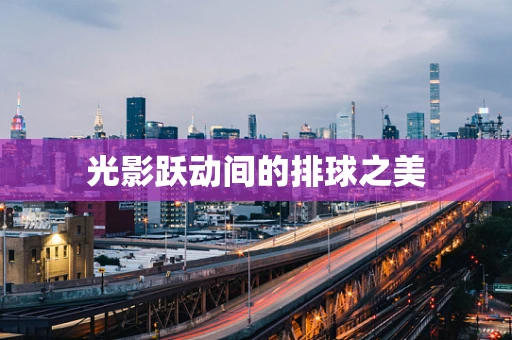 光影跃动间的排球之美