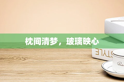 枕间清梦，玻璃映心