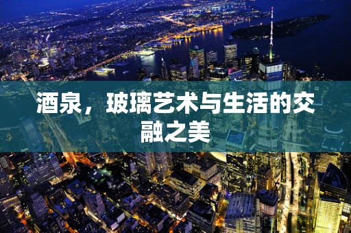 酒泉，玻璃艺术与生活的交融之美